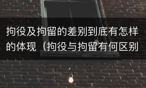 拘役及拘留的差别到底有怎样的体现（拘役与拘留有何区别呢举例说明）