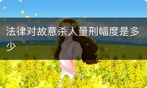 法律对故意杀人量刑幅度是多少