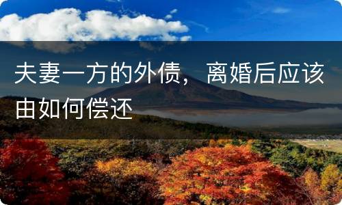 夫妻一方的外债，离婚后应该由如何偿还