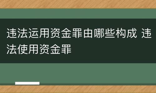 违法运用资金罪由哪些构成 违法使用资金罪