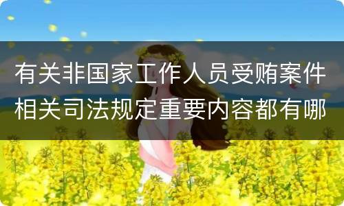 有关非国家工作人员受贿案件相关司法规定重要内容都有哪些