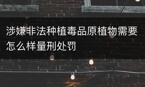 涉嫌非法种植毒品原植物需要怎么样量刑处罚