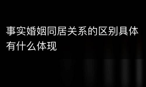 事实婚姻同居关系的区别具体有什么体现