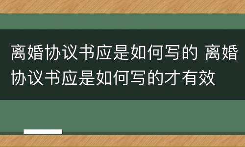 离婚协议书应是如何写的 离婚协议书应是如何写的才有效