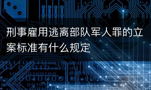 刑事雇用逃离部队军人罪的立案标准有什么规定