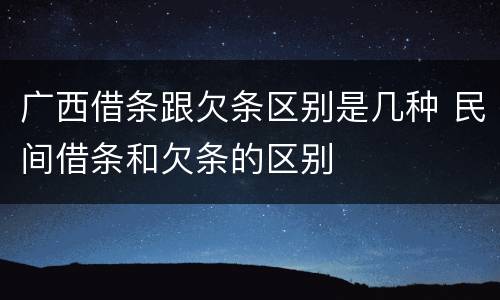 广西借条跟欠条区别是几种 民间借条和欠条的区别