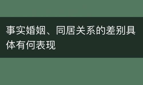 事实婚姻、同居关系的差别具体有何表现