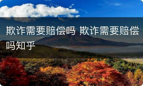 欺诈需要赔偿吗 欺诈需要赔偿吗知乎