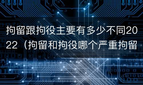 拘留跟拘役主要有多少不同2022（拘留和拘役哪个严重拘留最多多少天）