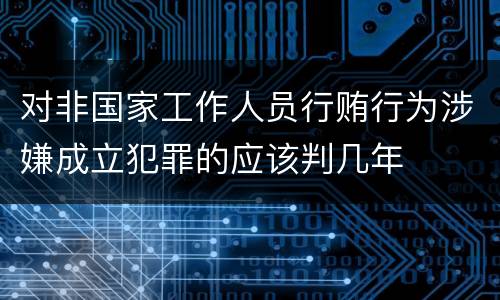 对非国家工作人员行贿行为涉嫌成立犯罪的应该判几年