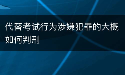 代替考试行为涉嫌犯罪的大概如何判刑