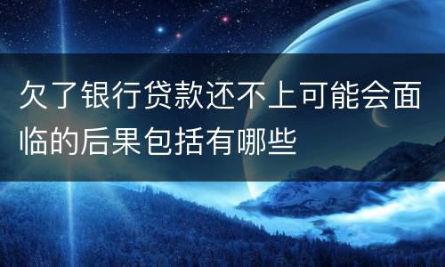 欠了银行贷款还不上可能会面临的后果包括有哪些
