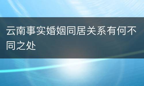 云南事实婚姻同居关系有何不同之处
