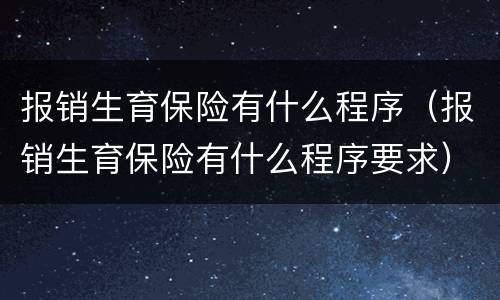 报销生育保险有什么程序（报销生育保险有什么程序要求）