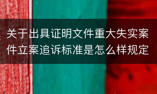 关于出具证明文件重大失实案件立案追诉标准是怎么样规定