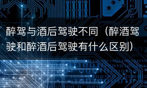 醉驾与酒后驾驶不同（醉酒驾驶和醉酒后驾驶有什么区别）