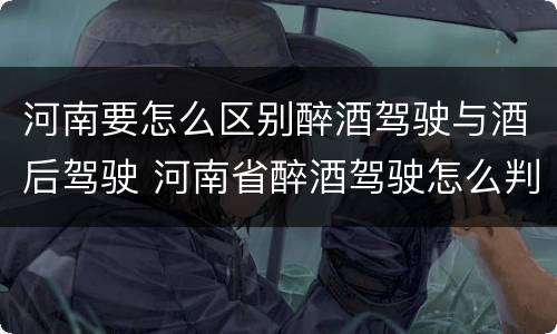河南要怎么区别醉酒驾驶与酒后驾驶 河南省醉酒驾驶怎么判刑