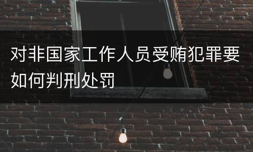 对非国家工作人员受贿犯罪要如何判刑处罚