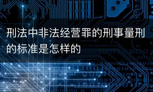 刑法中非法经营罪的刑事量刑的标准是怎样的