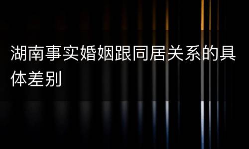 湖南事实婚姻跟同居关系的具体差别