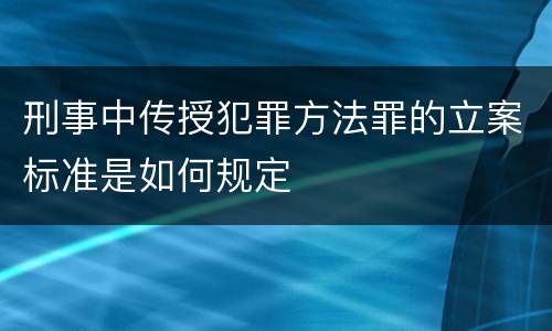 刑事中传授犯罪方法罪的立案标准是如何规定
