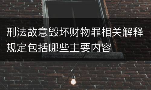 刑法故意毁坏财物罪相关解释规定包括哪些主要内容