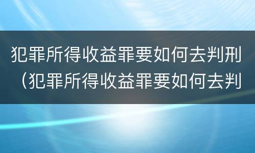 犯罪所得收益罪要如何去判刑（犯罪所得收益罪要如何去判刑呢）