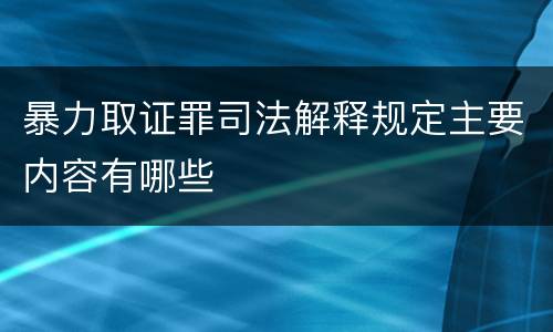 暴力取证罪司法解释规定主要内容有哪些