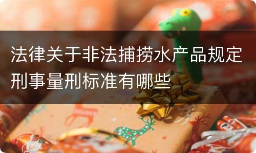 法律关于非法捕捞水产品规定刑事量刑标准有哪些