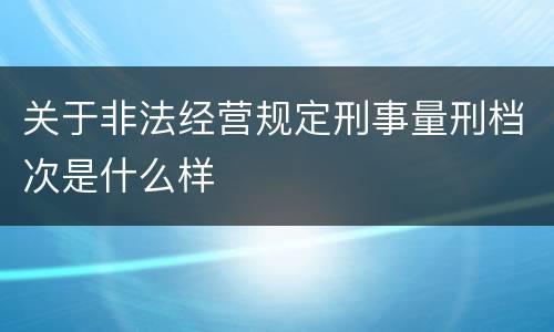 关于非法经营规定刑事量刑档次是什么样