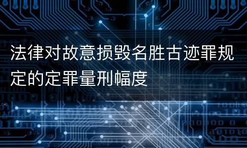 法律对故意损毁名胜古迹罪规定的定罪量刑幅度