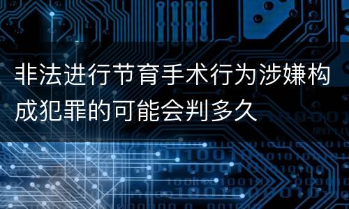 非法进行节育手术行为涉嫌构成犯罪的可能会判多久