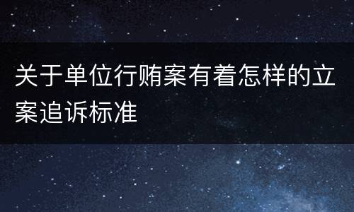 关于单位行贿案有着怎样的立案追诉标准