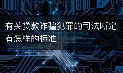 有关贷款诈骗犯罪的司法断定有怎样的标准