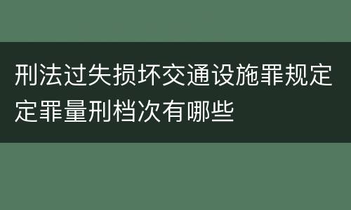 刑法过失损坏交通设施罪规定定罪量刑档次有哪些
