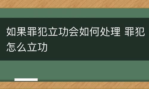如果罪犯立功会如何处理 罪犯怎么立功