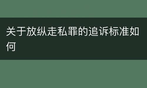 关于放纵走私罪的追诉标准如何