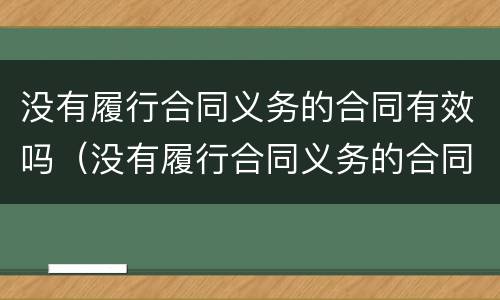 没有履行合同义务的合同有效吗（没有履行合同义务的合同有效吗）