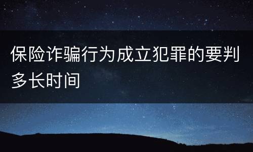 保险诈骗行为成立犯罪的要判多长时间