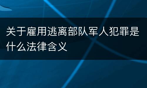 关于雇用逃离部队军人犯罪是什么法律含义