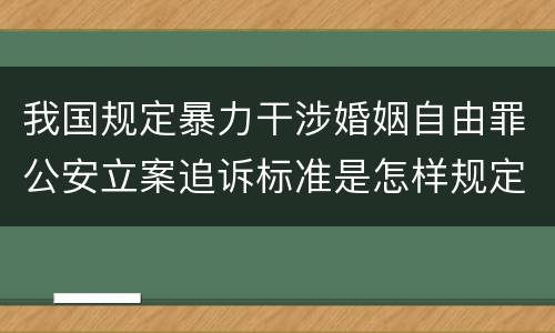 我国规定暴力干涉婚姻自由罪公安立案追诉标准是怎样规定