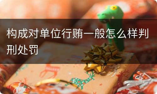 构成对单位行贿一般怎么样判刑处罚