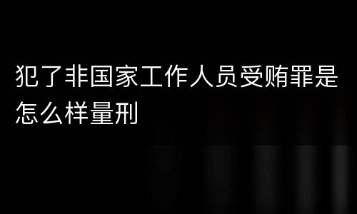 犯了非国家工作人员受贿罪是怎么样量刑