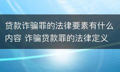 贷款诈骗罪的法律要素有什么内容 诈骗贷款罪的法律定义