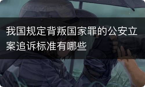 我国规定背叛国家罪的公安立案追诉标准有哪些