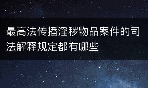 最高法传播淫秽物品案件的司法解释规定都有哪些