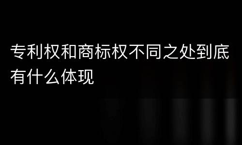 专利权和商标权不同之处到底有什么体现