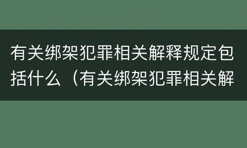有关绑架犯罪相关解释规定包括什么（有关绑架犯罪相关解释规定包括什么）
