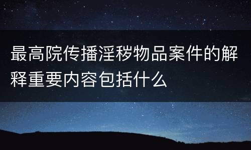 最高院传播淫秽物品案件的解释重要内容包括什么