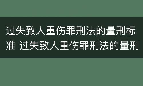 过失致人重伤罪刑法的量刑标准 过失致人重伤罪刑法的量刑标准是多少